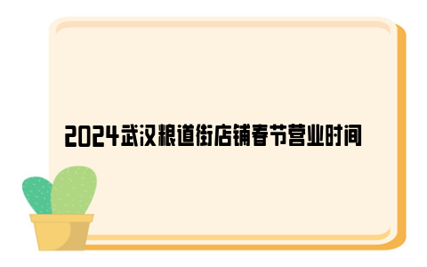 2024武汉粮道街店铺春节营业时间