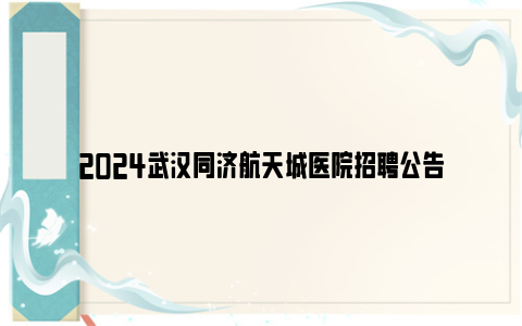2024武汉同济航天城医院招聘公告
