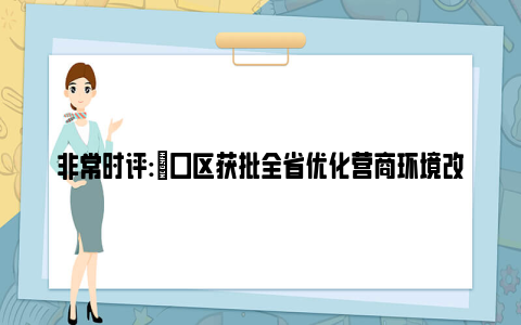 非常时评:硚口区获批全省优化营商环境改革先行区
