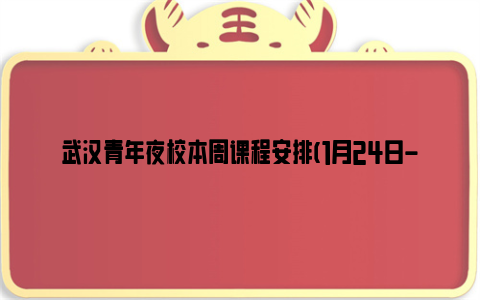 武汉青年夜校本周课程安排(1月24日-1月28日)