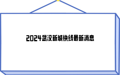 2024武汉新城快线最新消息