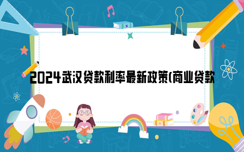 2024武汉贷款利率最新政策(商业贷款 公积金贷款)