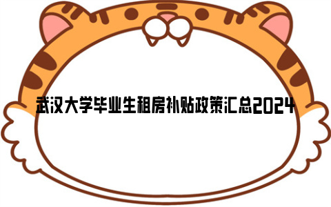 武汉大学毕业生租房补贴政策汇总2024