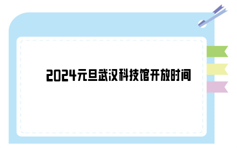 2024元旦武汉科技馆开放时间