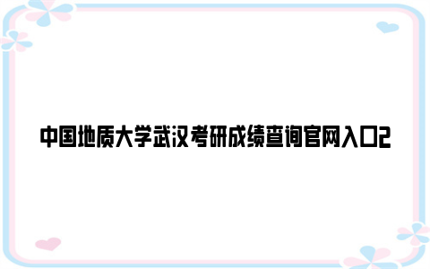 中国地质大学武汉考研成绩查询亚博yabovip官网入口2024