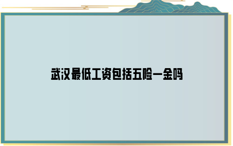 武汉最低工资包括五险一金吗