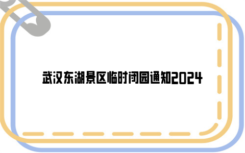 武汉东湖景区临时闭园通知2024