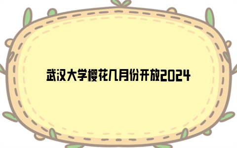 武汉大学樱花几月份开放2024