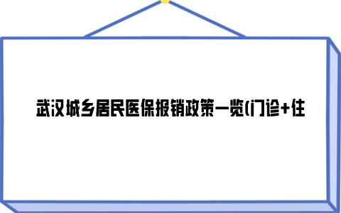武汉城乡居民医保报销政策一览(门诊 住院 大病)