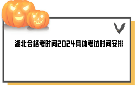 湖北合格考时间2024具体考试时间安排表