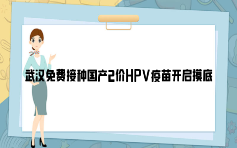 武汉免费接种国产2价hpv疫苗开启摸底登记