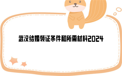 武汉结婚领证条件和所需材料2024