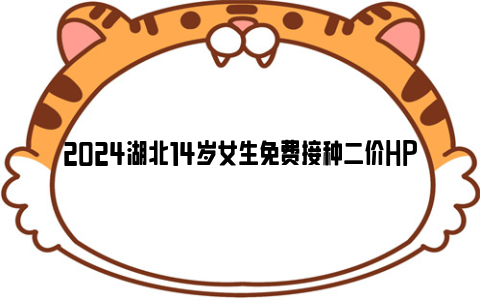 2024湖北14岁女生免费接种二价hpv摸底申报时间 条件 注意事项