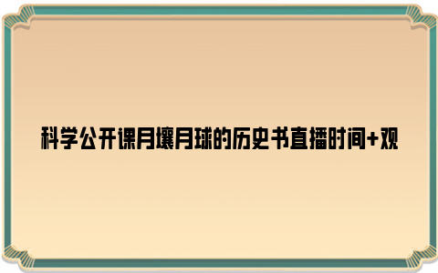 科学公开课月壤月球的历史书直播时间 观看入口