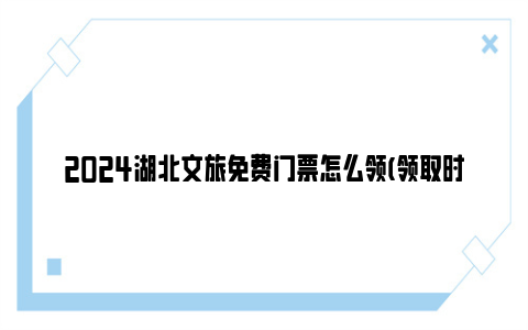 2024湖北文旅免费门票怎么领(领取时间 领取入口)