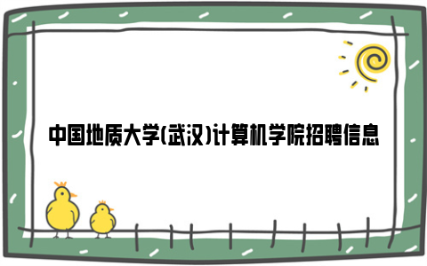 中国地质大学(武汉)计算机学院招聘信息2024