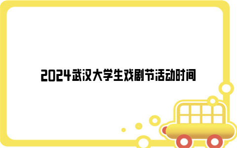 2024武汉大学生戏剧节活动时间