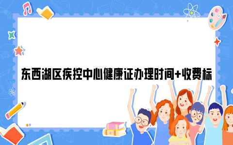 东西湖区疾控中心健康证办理时间 收费标准 领证时间