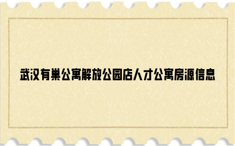 武汉有巢公寓解放公园店人才公寓房源信息（租金 面积 地址）