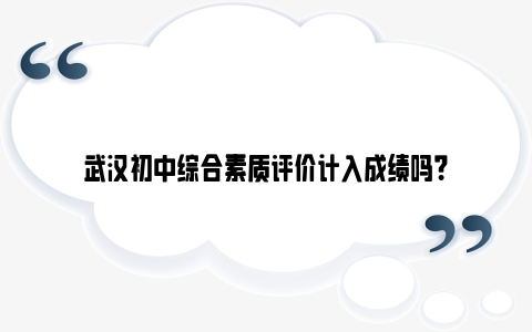 武汉初中综合素质评价计入成绩吗?