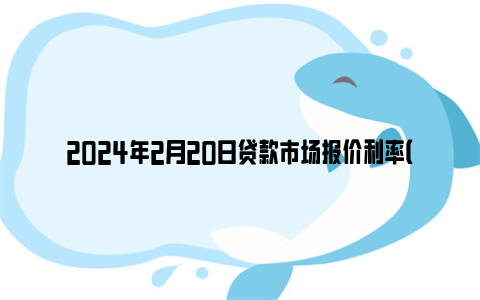 2024年2月20日贷款市场报价利率（lpr）