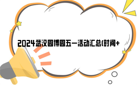 2024武汉园博园五一活动汇总(时间 地点 内容 门票)