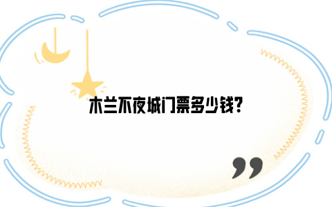 木兰不夜城门票多少钱?