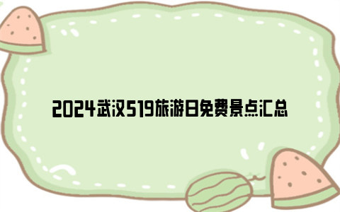 2024武汉519旅游日免费景点汇总