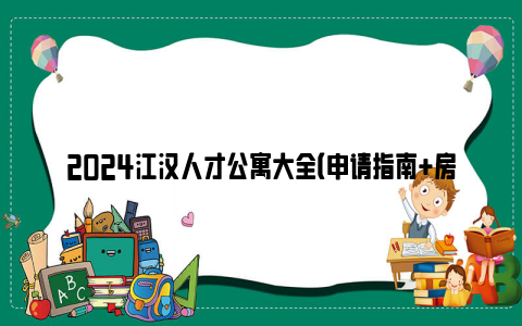 2024江汉人才公寓大全（申请指南 房源）