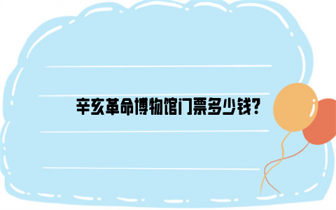 辛亥革命博物馆门票多少钱?