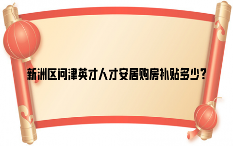 新洲区问津英才人才安居购房补贴多少?