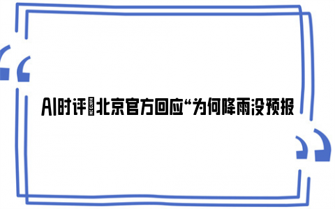 ai时评|北京官方回应“为何降雨没预报的大” 网友：天气预报就没准过！