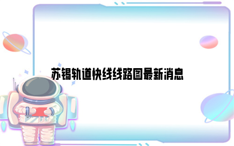 苏锡轨道快线线路图最新消息
