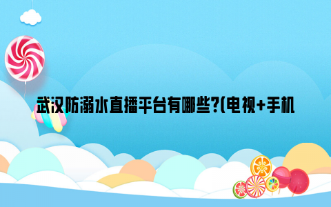 武汉防溺水直播平台有哪些？（电视 手机观看）