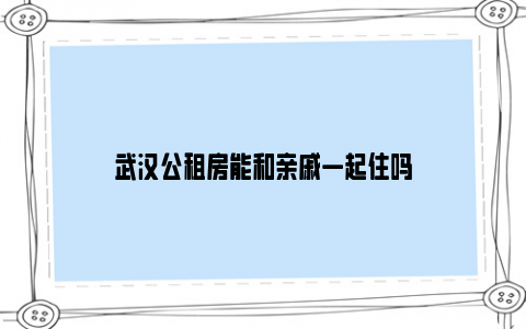 武汉公租房能和亲戚一起住吗