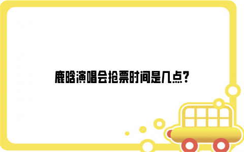 鹿晗演唱会抢票时间是几点?
