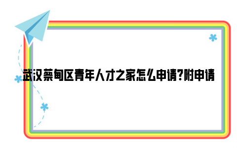 武汉蔡甸区青年人才之家怎么申请?附申请渠道和亚博yabovip的联系方式