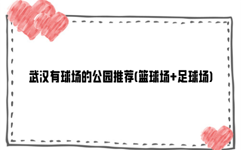武汉有球场的公园推荐(篮球场 足球场)