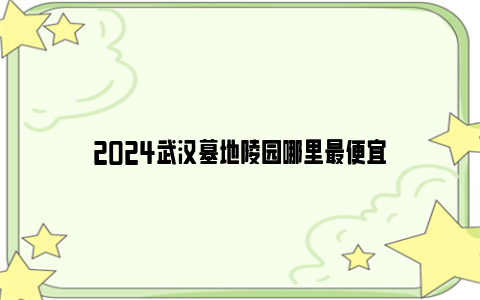 2024武汉墓地陵园哪里最便宜