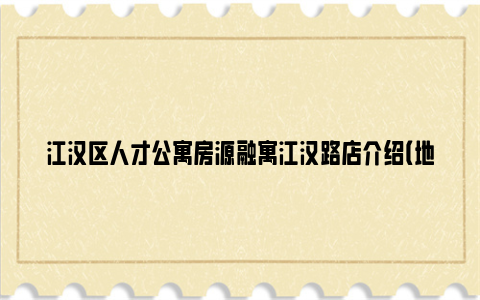 江汉区人才公寓房源融寓江汉路店介绍(地址 户型 周边)