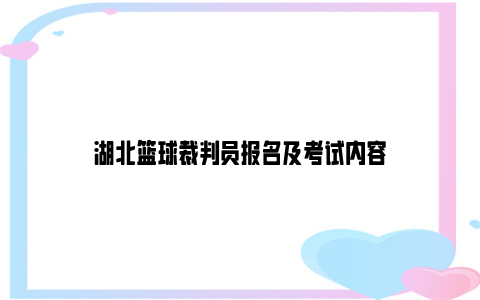 湖北篮球裁判员报名及考试内容