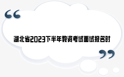 湖北省2023下半年教资考试面试报名时间