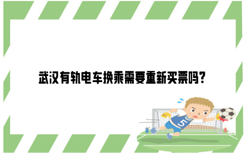 武汉有轨电车换乘需要重新买票吗?