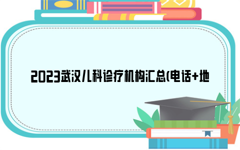 2023武汉儿科诊疗机构汇总(电话 地址 时间)