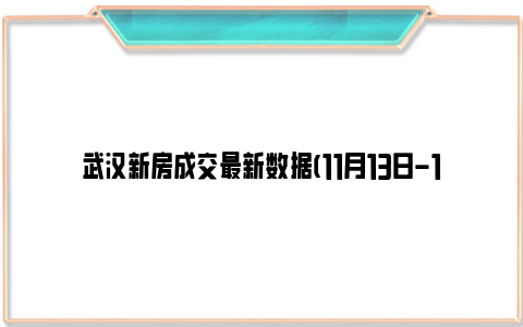 武汉新房成交最新数据(11月13日-11月19日)