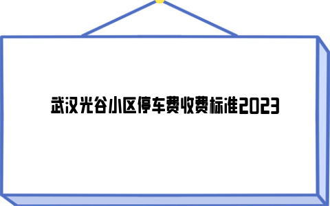 武汉光谷小区停车费收费标准2023
