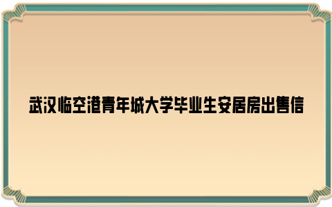 武汉临空港青年城大学毕业生安居房出售信息2023