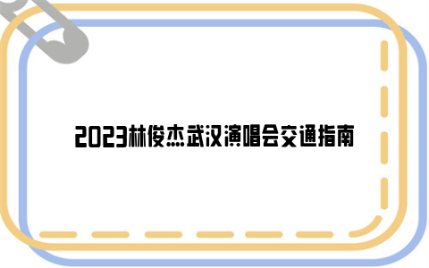 2023林俊杰武汉演唱会交通指南