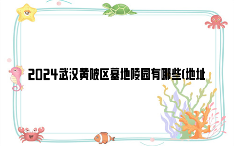 2024武汉黄陂区墓地陵园有哪些(地址 价格)
