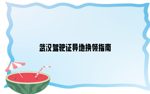 武汉驾驶证异地换领指南